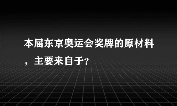本届东京奥运会奖牌的原材料，主要来自于？