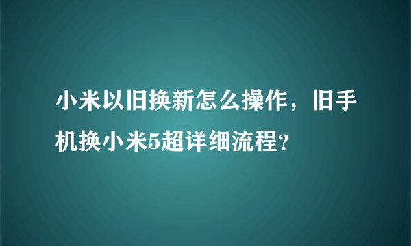 小米以旧换新怎么操作,旧手机换小米5超详细流程?