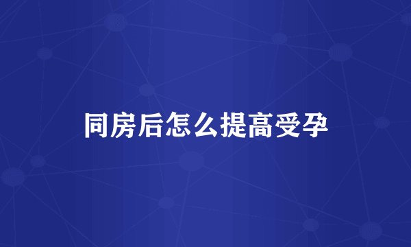 同房后怎么提高受孕
