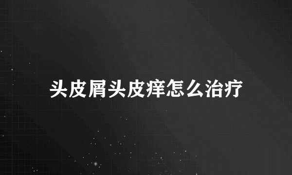 头皮屑头皮痒怎么治疗