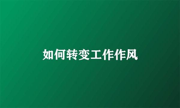 如何转变工作作风