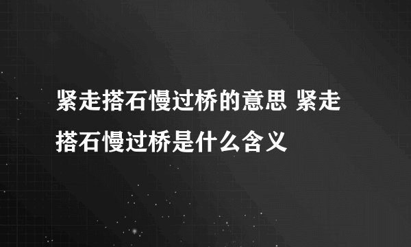 紧走搭石慢过桥的意思 紧走搭石慢过桥是什么含义