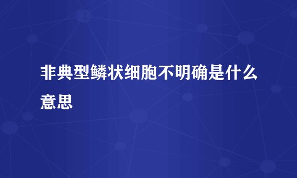 非典型鳞状细胞不明确是什么意思