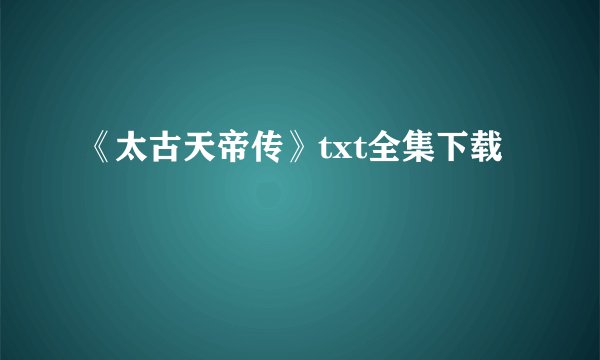 《太古天帝传》txt全集下载