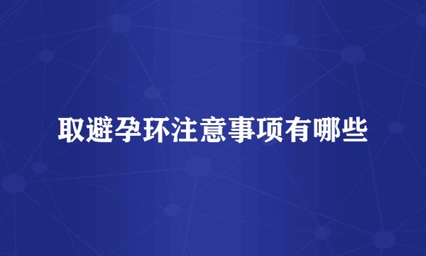 取避孕环注意事项有哪些