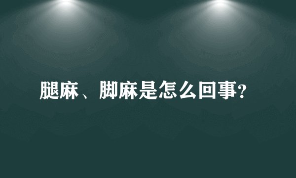 腿麻、脚麻是怎么回事？