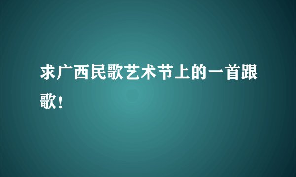 求广西民歌艺术节上的一首跟歌！