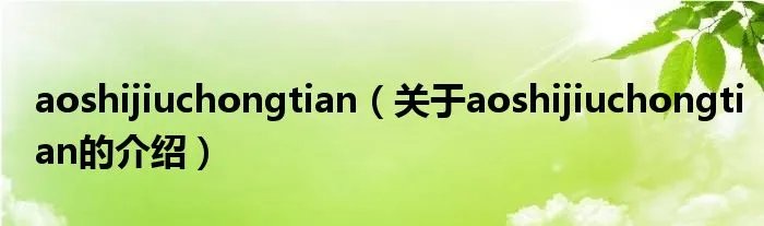 aoshijiuchongtian（关于aoshijiuchongtian的介绍）