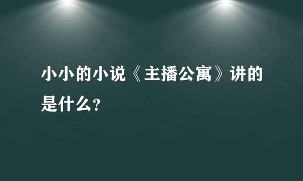 小小的小说《主播公寓》讲的是什么？