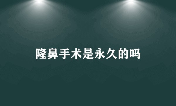隆鼻手术是永久的吗