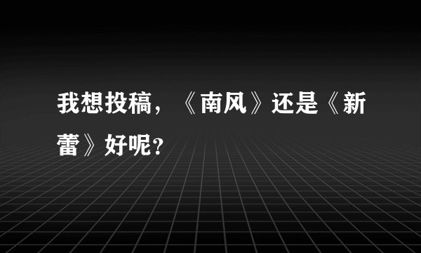 我想投稿，《南风》还是《新蕾》好呢？