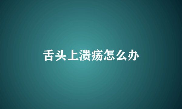 舌头上溃疡怎么办