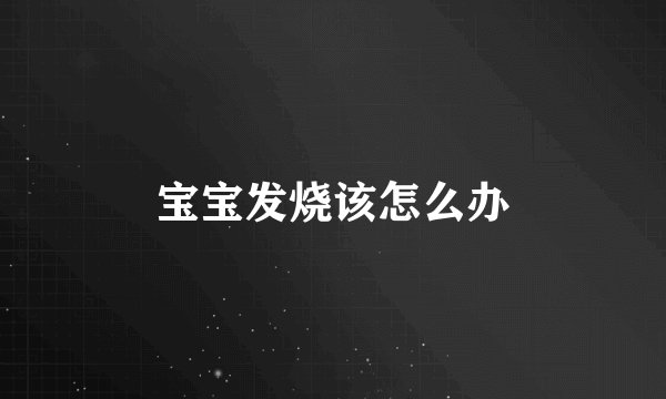 宝宝发烧该怎么办
