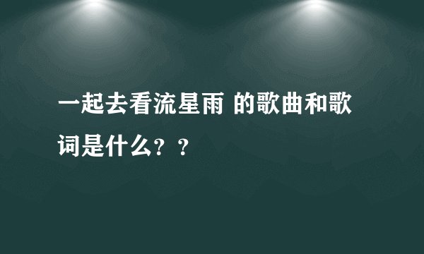 一起去看流星雨 的歌曲和歌词是什么？？
