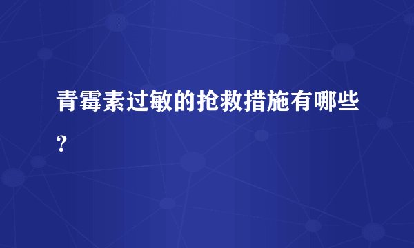 青霉素过敏的抢救措施有哪些？
