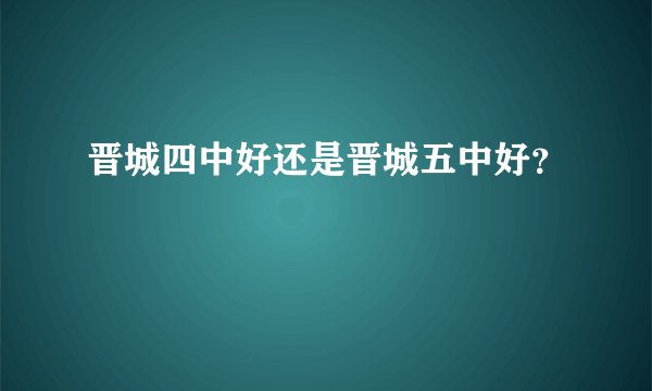 晋城四中好还是晋城五中好？