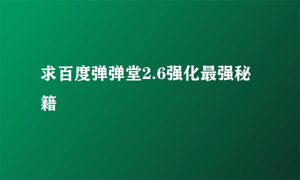 求百度弹弹堂2.6强化最强秘籍