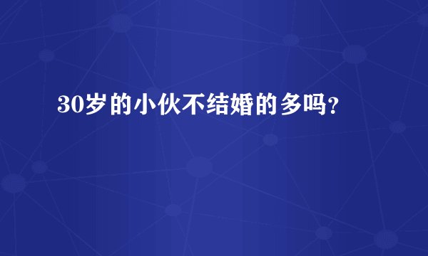 30岁的小伙不结婚的多吗？