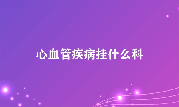 心血管疾病挂什么科