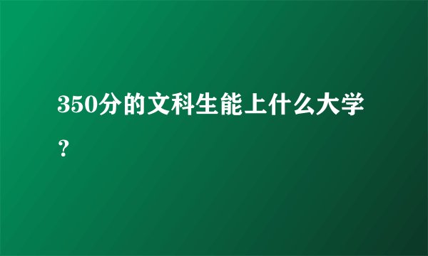 350分的文科生能上什么大学？