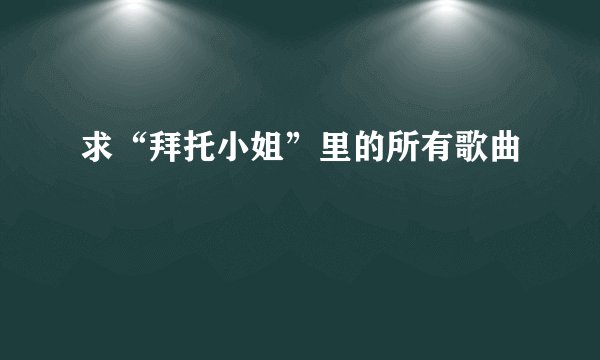 求“拜托小姐”里的所有歌曲