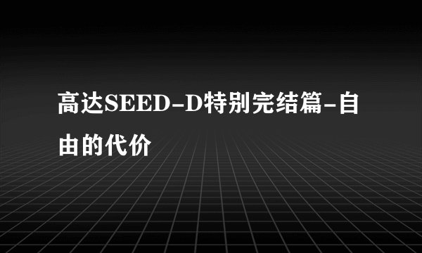 高达SEED-D特别完结篇-自由的代价