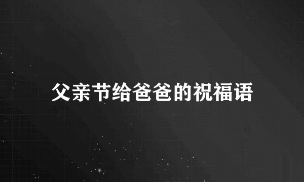 父亲节给爸爸的祝福语