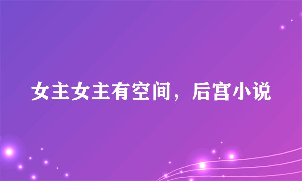 女主女主有空间，后宫小说