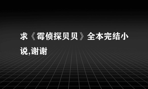 求《霉侦探贝贝》全本完结小说,谢谢