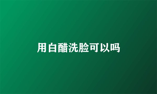 用白醋洗脸可以吗