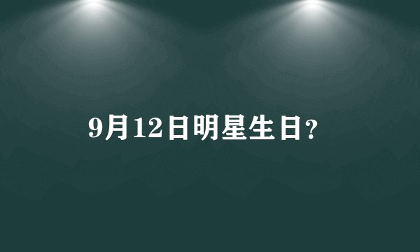 9月12日明星生日？