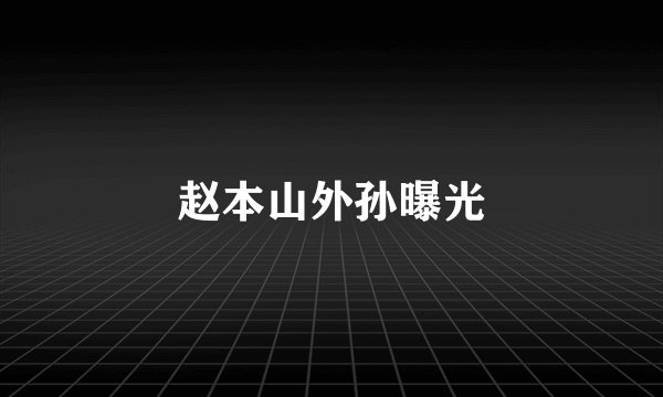 赵本山外孙曝光