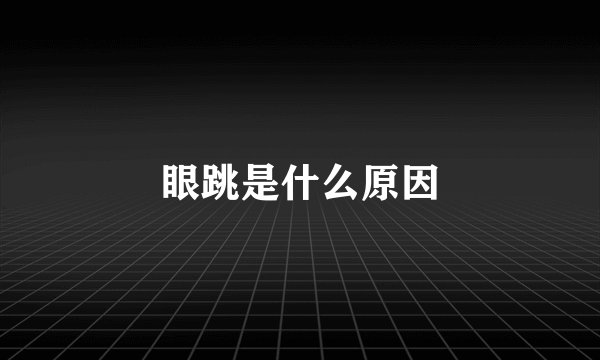 眼跳是什么原因