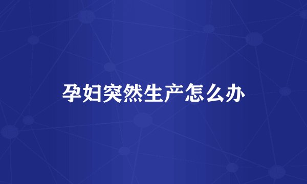 孕妇突然生产怎么办