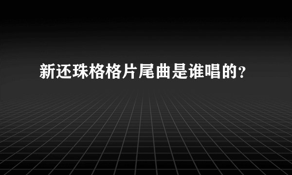 新还珠格格片尾曲是谁唱的？