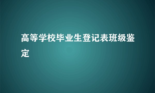 高等学校毕业生登记表班级鉴定