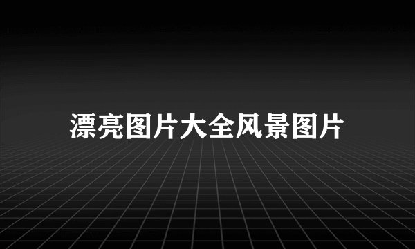 漂亮图片大全风景图片