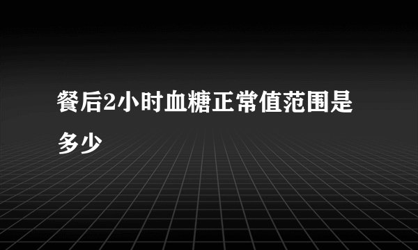 餐后2小时血糖正常值范围是多少