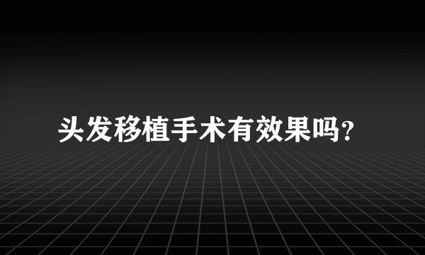 头发移植手术有效果吗？