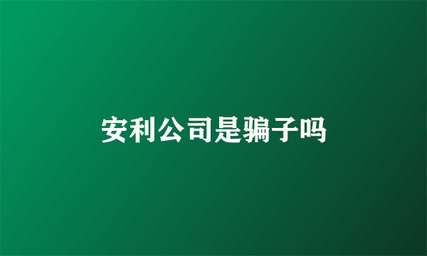 安利公司是骗子吗