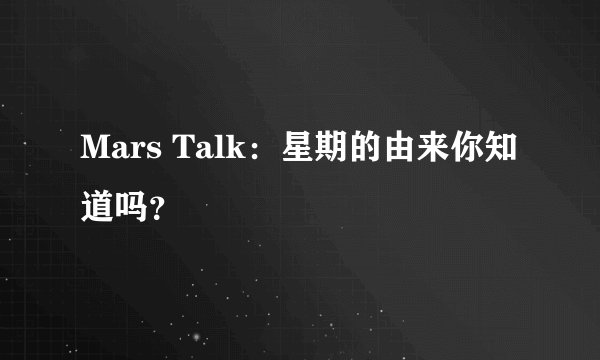 Mars Talk:星期的由来你知道吗?
