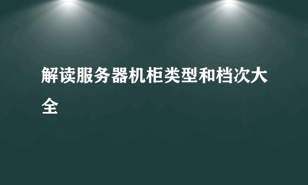 解读服务器机柜类型和档次大全