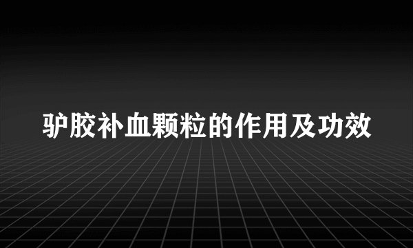 驴胶补血颗粒的作用及功效