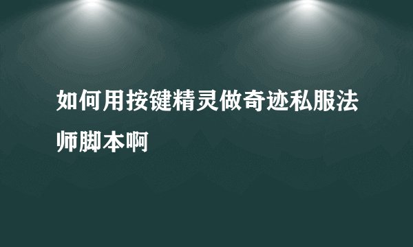 如何用按键精灵做奇迹私服法师脚本啊