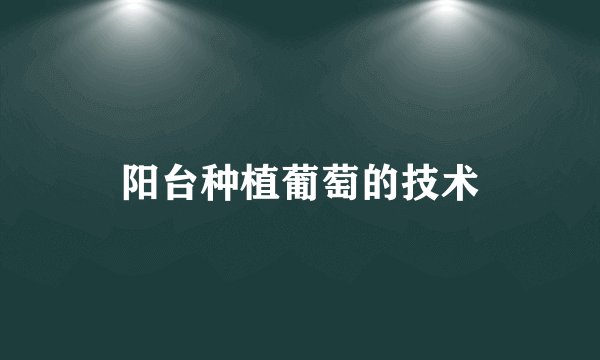 阳台种植葡萄的技术
