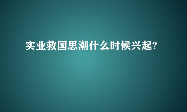 实业救国思潮什么时候兴起?