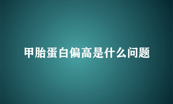 甲胎蛋白偏高是什么问题