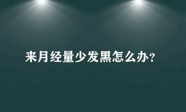 来月经量少发黑怎么办？