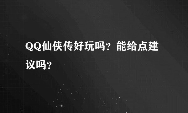 QQ仙侠传好玩吗？能给点建议吗？