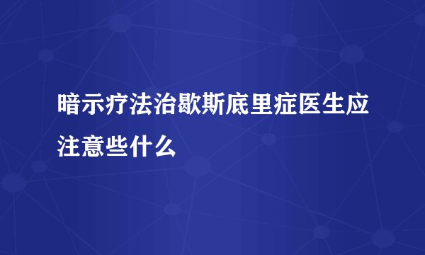 暗示疗法治歇斯底里症医生应注意些什么